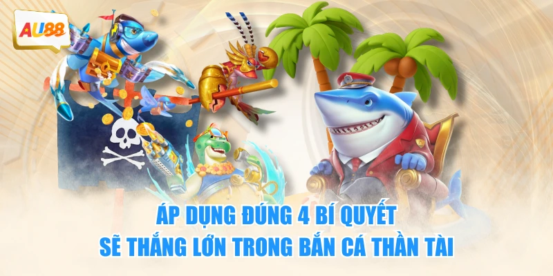 Áp dụng đúng 4 bí quyết sẽ thắng lớn trong Bắn Cá Thần Tài
