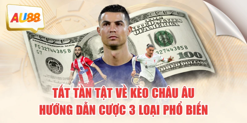 Tất Tần Tật Về Kèo Châu Âu - Hướng Dẫn Cược 3 Loại Phổ Biến